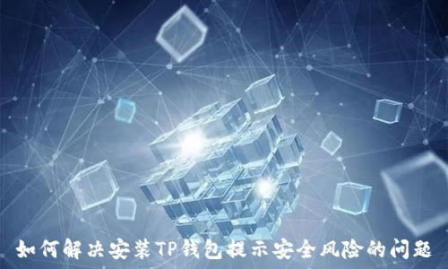   
如何解决安装TP钱包提示安全风险的问题